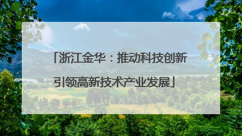 浙江金华：推动科技创新引领高新技术产业发展