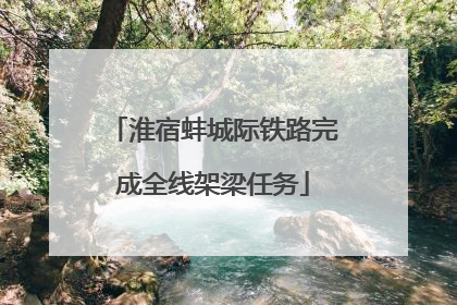 淮宿蚌城际铁路完成全线架梁任务