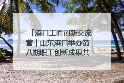 港口工匠创新交流营｜山东港口举办第八期职工创新成果共享交流活动
