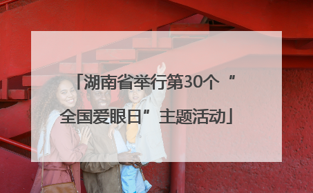 湖南省举行第30个“全国爱眼日”主题活动