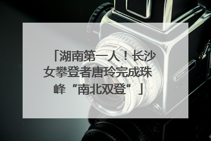 湖南第一人！长沙女攀登者唐玲完成珠峰“南北双登”