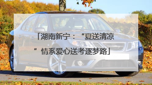 湖南新宁：“夏送清凉”情系爱心送考逐梦路