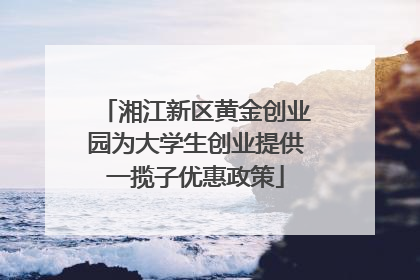 湘江新区黄金创业园为大学生创业提供一揽子优惠政策