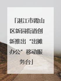 湛江市霞山区新园街道创新推出“出摊办公”移动服务台