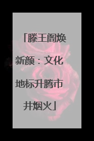 滕王阁焕新颜：文化地标升腾市井烟火