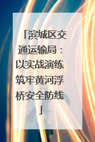滨城区交通运输局：以实战演练筑牢黄河浮桥安全防线