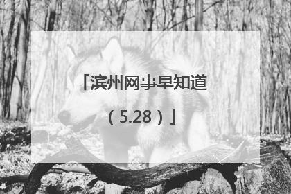 滨州网事早知道（5.28）
