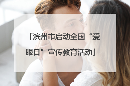 滨州市启动全国“爱眼日”宣传教育活动