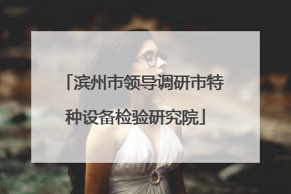 滨州市领导调研市特种设备检验研究院