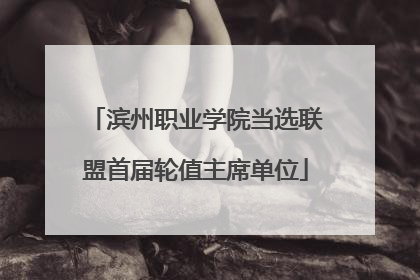 滨州职业学院当选联盟首届轮值主席单位
