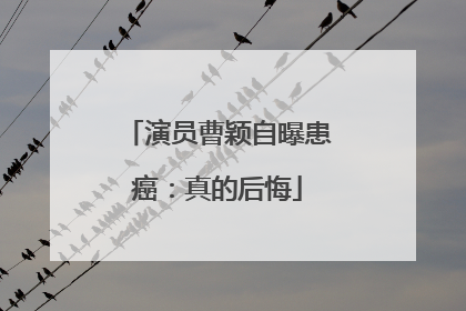 演员曹颖自曝患癌：真的后悔