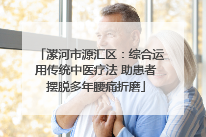 漯河市源汇区：综合运用传统中医疗法 助患者摆脱多年腰痛折磨