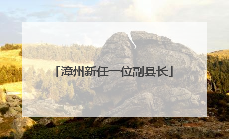 漳州新任一位副县长