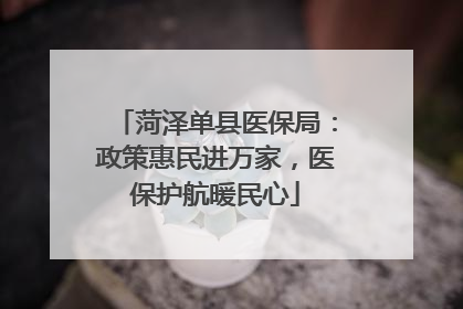 菏泽单县医保局：政策惠民进万家，医保护航暖民心