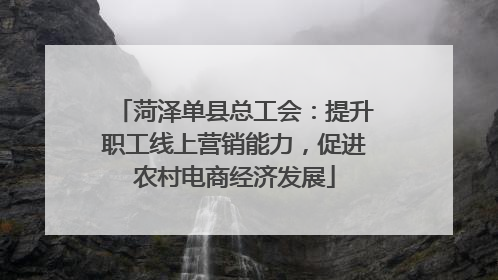 菏泽单县总工会：提升职工线上营销能力，促进农村电商经济发展