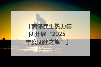 菏泽民生热力集团开展“2025年度团建之旅”