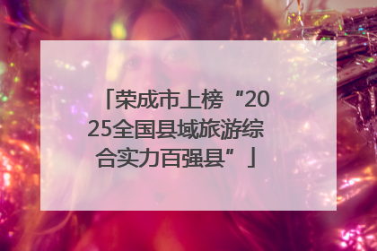 荣成市上榜“2025全国县域旅游综合实力百强县”