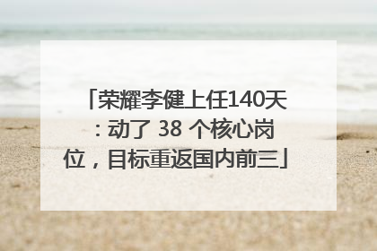 荣耀李健上任140天：动了 38 个核心岗位，目标重返国内前三
