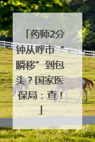药师2分钟从呼市“瞬移”到包头？国家医保局：查！