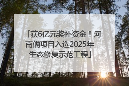 获6亿元奖补资金！河南俩项目入选2025年生态修复示范工程