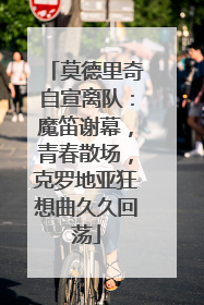 莫德里奇自宣离队：魔笛谢幕，青春散场，克罗地亚狂想曲久久回荡