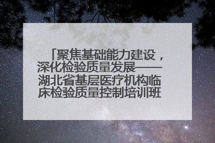 聚焦基础能力建设，深化检验质量发展——湖北省基层医疗机构临床检验质量控制培训班（孝感站）成功举办