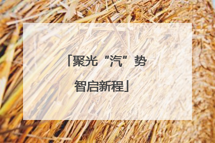 聚光“汽”势 智启新程