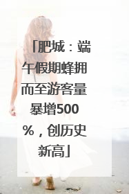 肥城：端午假期蜂拥而至游客量暴增500%，创历史新高