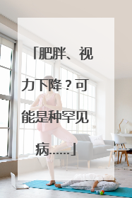 肥胖、视力下降？可能是种罕见病……