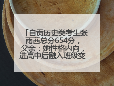 自贡历史类考生张雨茜总分654分，父亲：她性格内向，进高中后融入班级变得活泼开朗