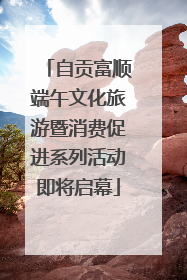 自贡富顺端午文化旅游暨消费促进系列活动即将启幕