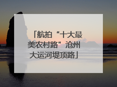 航拍“十大最美农村路”沧州大运河堤顶路