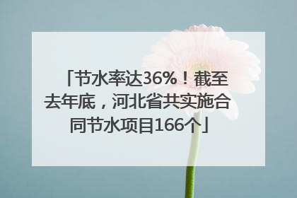 节水率达36%！截至去年底，河北省共实施合同节水项目166个