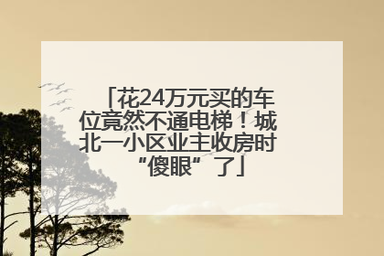花24万元买的车位竟然不通电梯！城北一小区业主收房时“傻眼”了