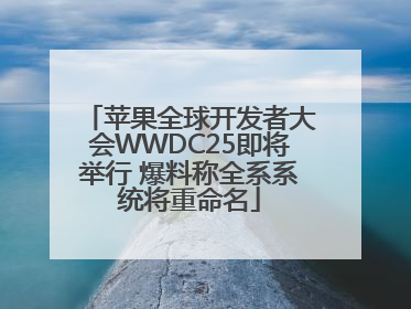 苹果全球开发者大会WWDC25即将举行 爆料称全系系统将重命名
