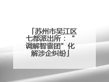苏州市吴江区七都派出所：“调解智囊团”化解涉企纠纷