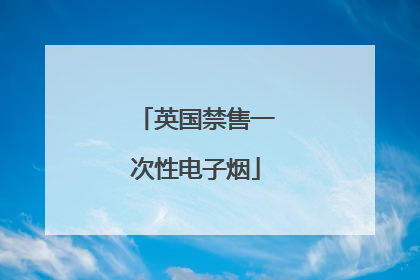 英国禁售一次性电子烟