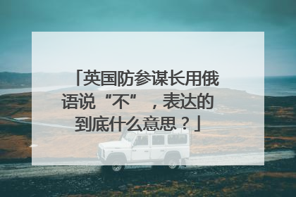 英国防参谋长用俄语说“不”，表达的到底什么意思？