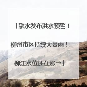 融水发布洪水预警！柳州市区持续大暴雨！柳江水位还在涨→