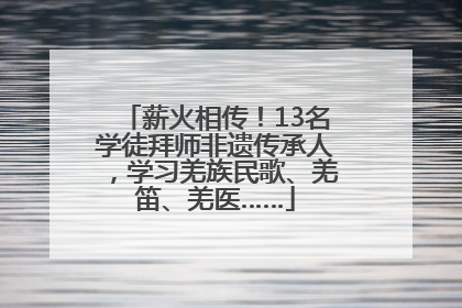 薪火相传！13名学徒拜师非遗传承人，学习羌族民歌、羌笛、羌医……