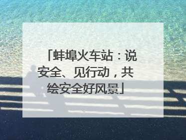 蚌埠火车站：说安全、见行动，共绘安全好风景