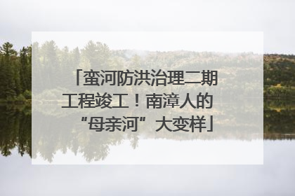 蛮河防洪治理二期工程竣工！南漳人的“母亲河”大变样