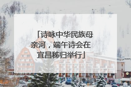 诗咏中华民族母亲河，端午诗会在宜昌秭归举行