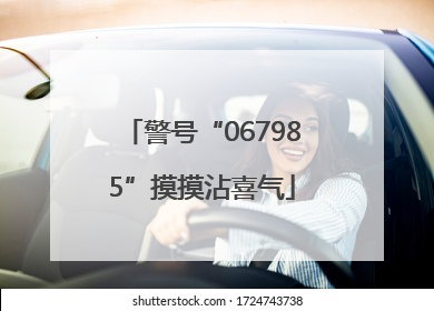 警号“067985”摸摸沾喜气