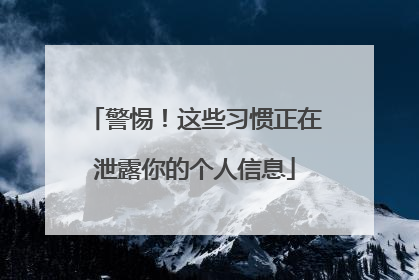 警惕！这些习惯正在泄露你的个人信息
