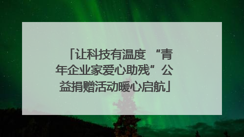 让科技有温度 “青年企业家爱心助残”公益捐赠活动暖心启航