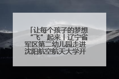 让每个孩子的梦想“飞”起来丨辽宁省军区第二幼儿园走进沈阳航空航天大学开展爱国主义教育