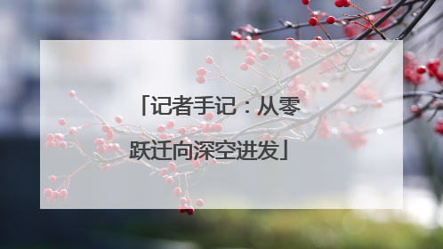 记者手记：从零跃迁向深空进发