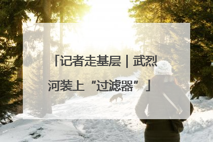 记者走基层｜武烈河装上“过滤器”