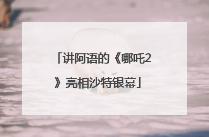 讲阿语的《哪吒2》亮相沙特银幕